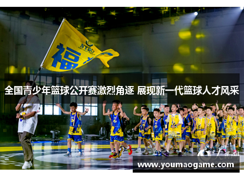 全国青少年篮球公开赛激烈角逐 展现新一代篮球人才风采