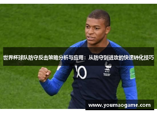 世界杯球队防守反击策略分析与应用：从防守到进攻的快速转化技巧