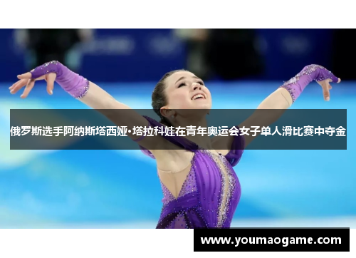 俄罗斯选手阿纳斯塔西娅·塔拉科娃在青年奥运会女子单人滑比赛中夺金
