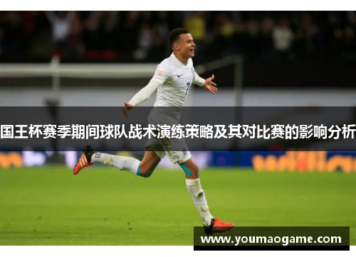 国王杯赛季期间球队战术演练策略及其对比赛的影响分析
