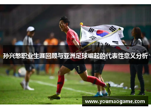 孙兴慜职业生涯回顾与亚洲足球崛起的代表性意义分析