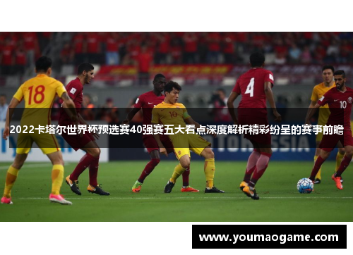 2022卡塔尔世界杯预选赛40强赛五大看点深度解析精彩纷呈的赛事前瞻