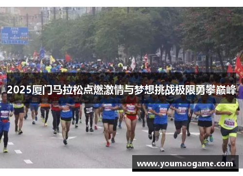 2025厦门马拉松点燃激情与梦想挑战极限勇攀巅峰
