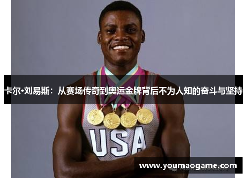 卡尔·刘易斯：从赛场传奇到奥运金牌背后不为人知的奋斗与坚持