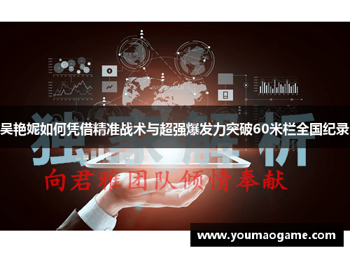 吴艳妮如何凭借精准战术与超强爆发力突破60米栏全国纪录