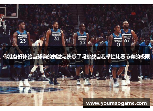 你准备好体验当球霸的刺激与快感了吗挑战自我掌控比赛节奏的极限