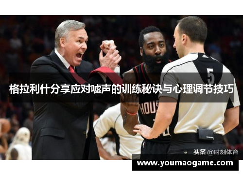格拉利什分享应对嘘声的训练秘诀与心理调节技巧