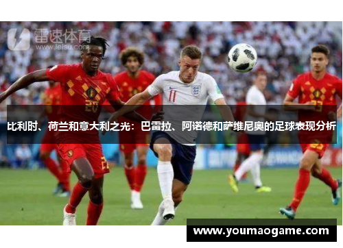 比利时、荷兰和意大利之光：巴雷拉、阿诺德和萨维尼奥的足球表现分析